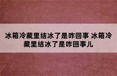 冰箱冷藏里结冰了是咋回事 冰箱冷藏里结冰了是咋回事儿